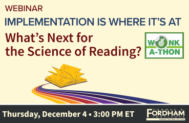 Webinar graphic titled “Implementation Is Where It’s At: What’s Next for the Science of Reading?” on a light cream background. “WEBINAR” appears in red at the top, with the main title in bold navy and maroon text. A yellow open book with colorful swooping lines beneath it appears at the bottom center. The green Wonkathon logo is on the right side. A dark navy bar at the bottom lists “Thursday, December 4 • 3:00 P.M. ET” alongside the Thomas B. Fordham Institute logo.
